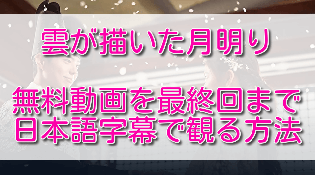 雲が描いた月明り無料動画を最終回まで日本語字幕で観る方法 ふくにこ韓スタ 韓国ドラマ アジアドラマ