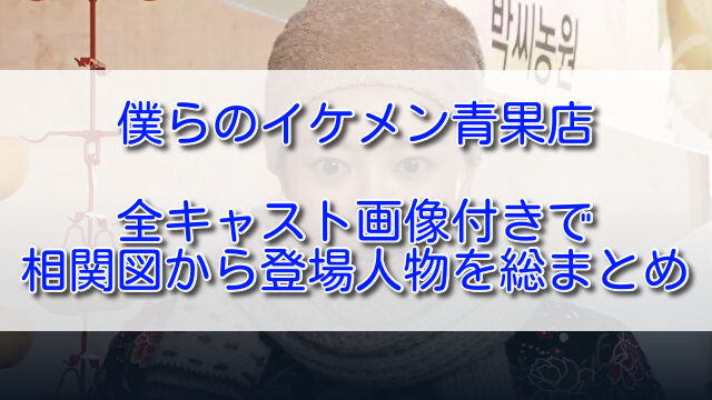 僕らのイケメン青果店全キャスト画像付きで相関図から登場人物を総まとめ ふくにこ韓スタ 韓国ドラマ アジアドラマ