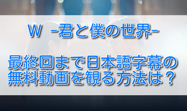 W君と僕の世界を最終回まで日本語字幕の無料動画を観る方法は ふくにこ韓スタ 韓国ドラマ アジアドラマ