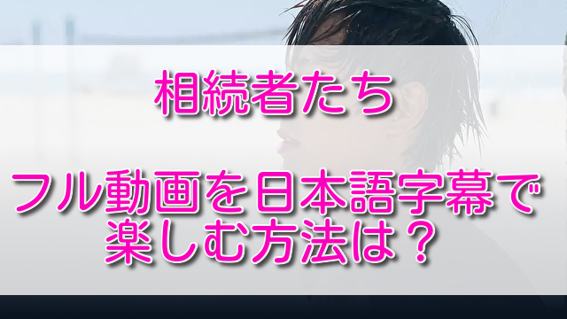 相続者たちのフル動画を日本語字幕で楽しむ方法は？