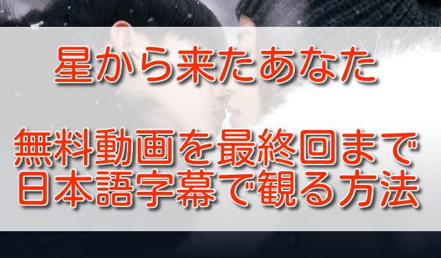 星から来たあなた無料動画を最終回まで日本語字幕で観る方法