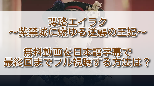 瓔珞エイラク無料動画を日本語字幕で最終回までフル視聴する方法は？配信状況も見比べ！