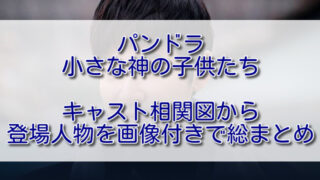 パンドラ小さな神の子供たち全キャスト画像付きで相関図から登場人物を総まとめ